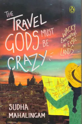 THE TRAVEL GODS MUST BE CRAZY BY SUDHA MAHALINGAM