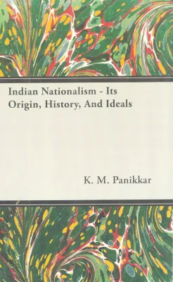 INDIAN NATIONALISM-ITS ORIGIN, HISTORY, AND IDEALS BY K.M PANIKER