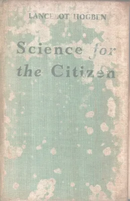 SCIENCE FOR THE CITIZEN BY LANCELOT, HOGBEN