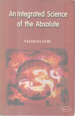 AN INTEGRATED SCIENCE OF THE ABSOLUTE (VOL1) BY NATARAJA GURU