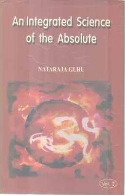 AN INTEGRATED SCIENCE OF THE ABSOLUTE(VOI 2) BY NATARAJA GURU