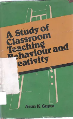 A STUDY OF CLASS ROOM AND TEACHING BEHAVIOUR AND CREATIVITY BY ARUN K GUPTA