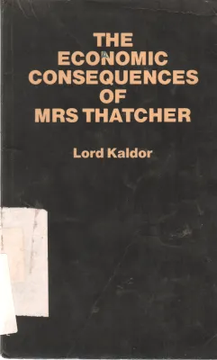 THE ECONOMIC CONSEQUENCES OF MRS THATCHER BY LORD KALDOR