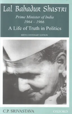 LAL BAHADUR SHASTRI -A LIFE OF TRUTH IN POLITICS BY C P SRIVASTAVA