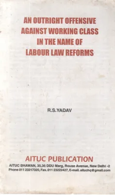 AN OUTRIGHT OFFENSIVE AGANIST WORKING CLASS IN THE NAME OF LABOUR LAW REFORMS BY R S YADHAV