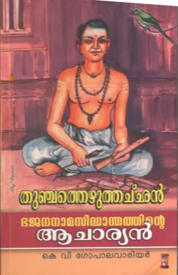 THUNJATHU EZHUTHACHAN- BHAJANA NAMA SIDHANTHATHINTE ACHARYAN by K.V.Gopalvariyar