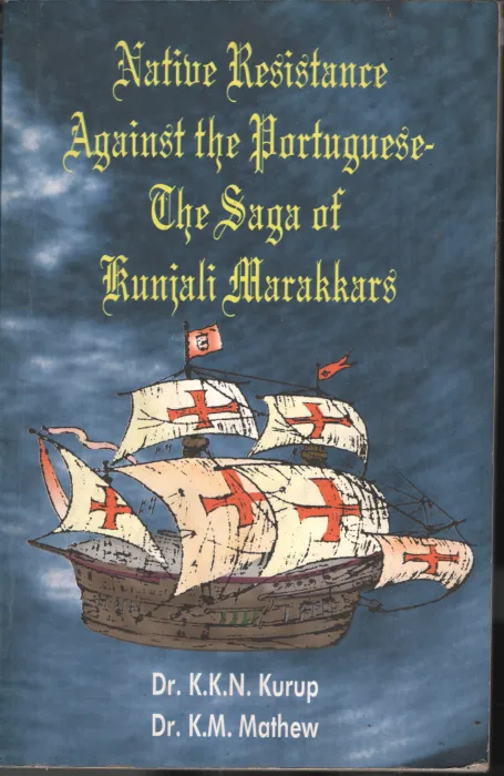 Native Resistance Against The Portuguese The Saga Of Kunjali Marakkar BY Dr. KK N Kurupp, DR. K M Mathew